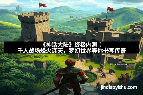 《神话大陆》终极内测:千人战场烽火连天,梦幻世界等你书写传奇